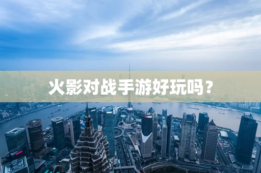 火影对战手游好玩吗？