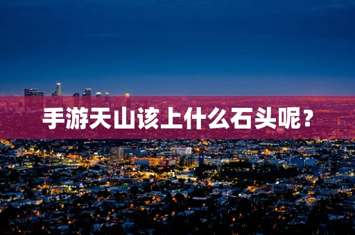 手游天山该上什么石头呢？