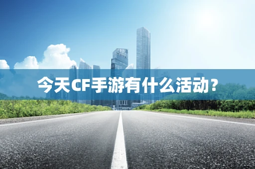 今天CF手游有什么活动？