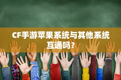 CF手游苹果系统与其他系统互通吗？