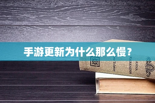 手游更新为什么那么慢？