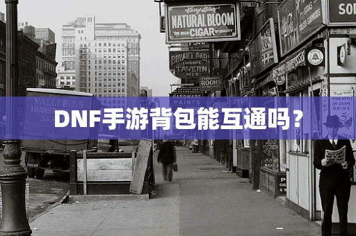 DNF手游背包能互通吗？