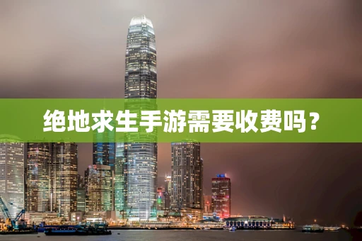 绝地求生手游需要收费吗？