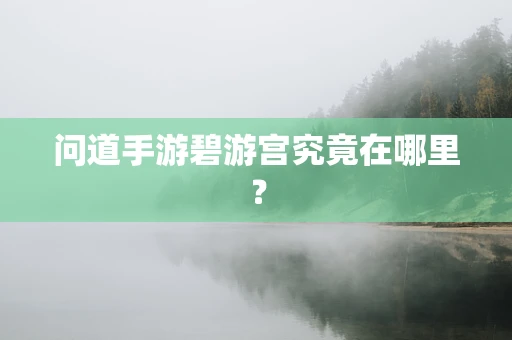 问道手游碧游宫究竟在哪里？