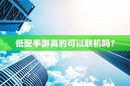 低配手游真的可以联机吗？