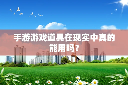 手游游戏道具在现实中真的能用吗？