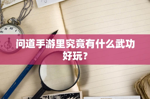 问道手游里究竟有什么武功好玩？