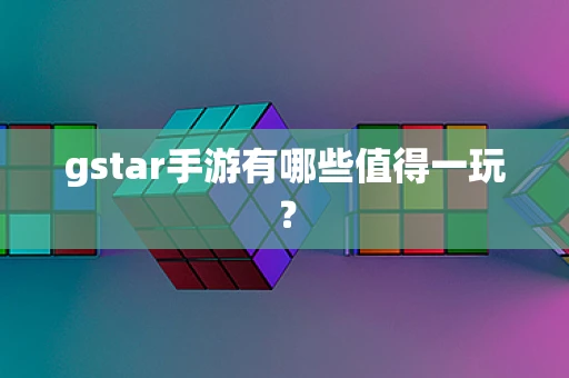 gstar手游有哪些值得一玩？