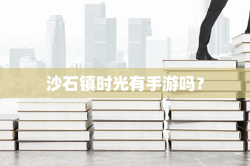 沙石镇时光有手游吗？