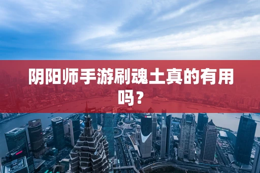 阴阳师手游刷魂土真的有用吗？