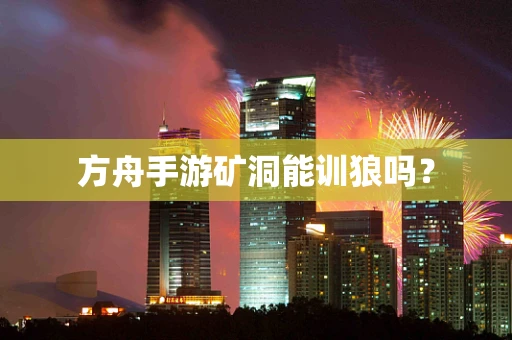 方舟手游矿洞能训狼吗？