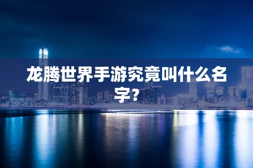 龙腾世界手游究竟叫什么名字？