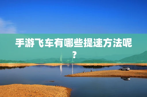 手游飞车有哪些提速方法呢？