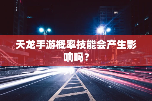 天龙手游概率技能会产生影响吗？