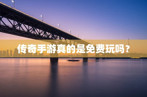 传奇手游真的是免费玩吗？