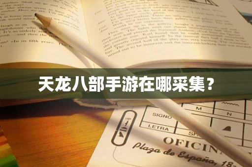 天龙八部手游在哪采集？