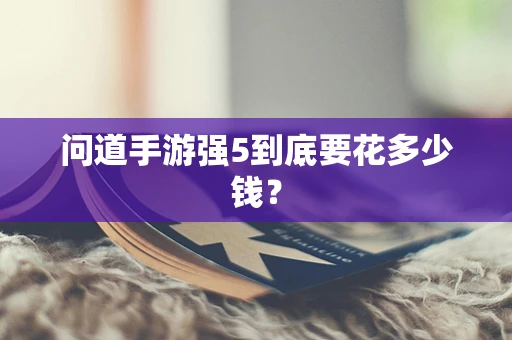 问道手游强5到底要花多少钱？