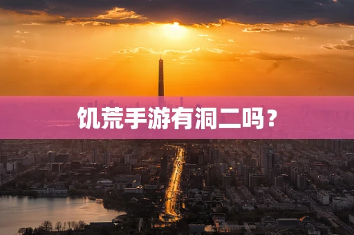 饥荒手游有洞二吗？