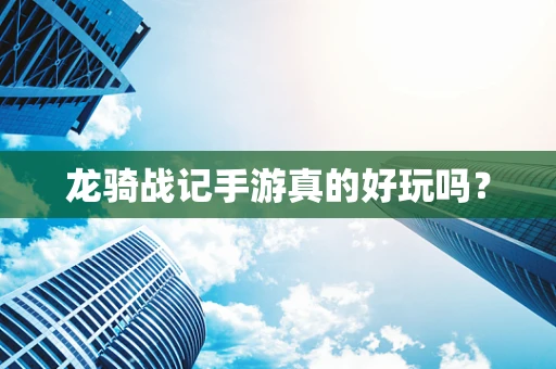 龙骑战记手游真的好玩吗？