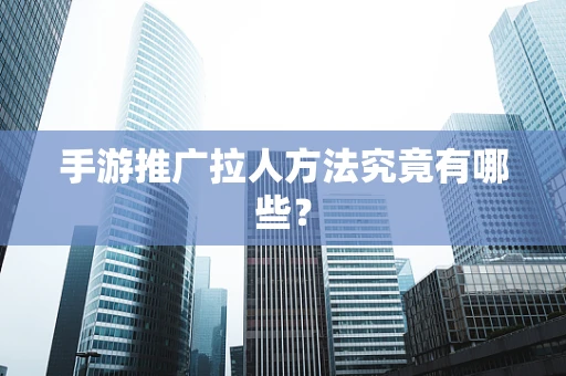 手游推广拉人方法究竟有哪些？