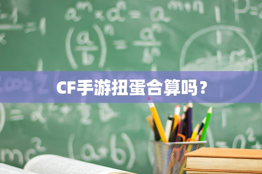 CF手游扭蛋合算吗？