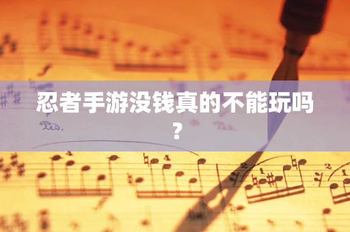 忍者手游没钱真的不能玩吗？