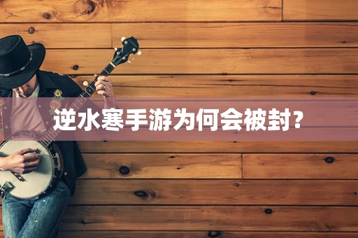 逆水寒手游为何会被封？