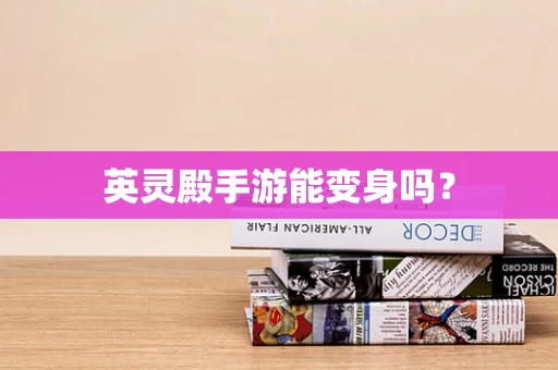 英灵殿手游能变身吗？