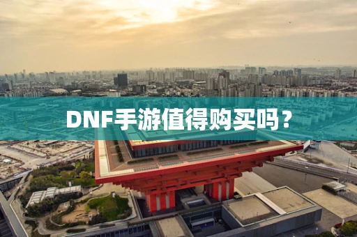 DNF手游值得购买吗？