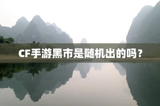 CF手游黑市是随机出的吗？