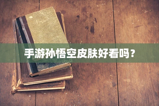 手游孙悟空皮肤好看吗？