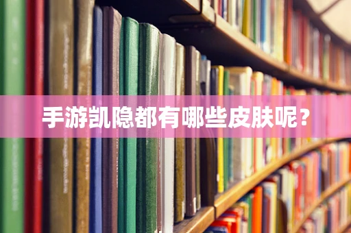 手游凯隐都有哪些皮肤呢？