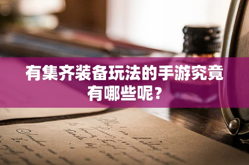 有集齐装备玩法的手游究竟有哪些呢？