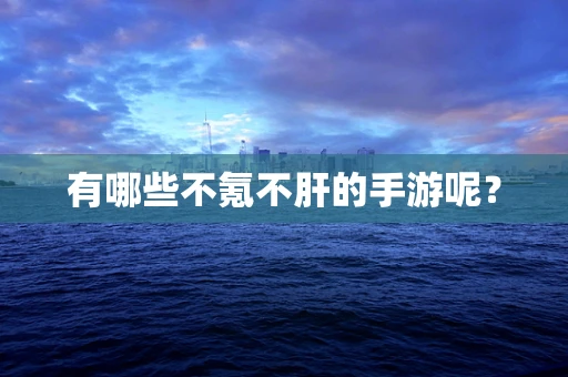 有哪些不氪不肝的手游呢？
