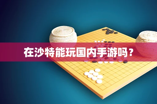 在沙特能玩国内手游吗？