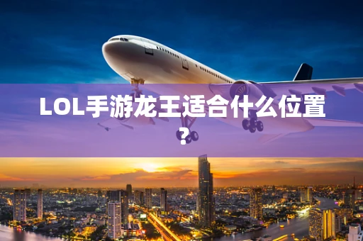 LOL手游龙王适合什么位置？