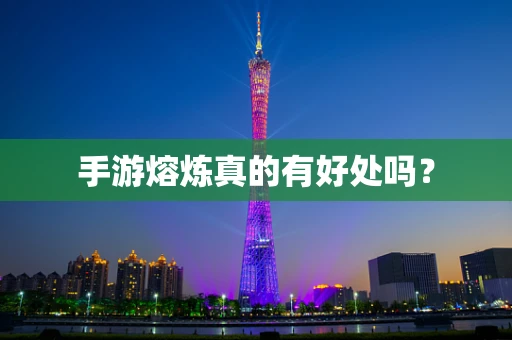手游熔炼真的有好处吗？
