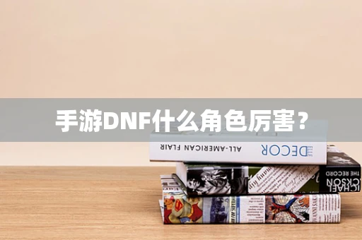 手游DNF什么角色厉害？