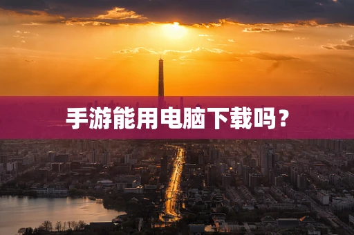手游能用电脑下载吗？