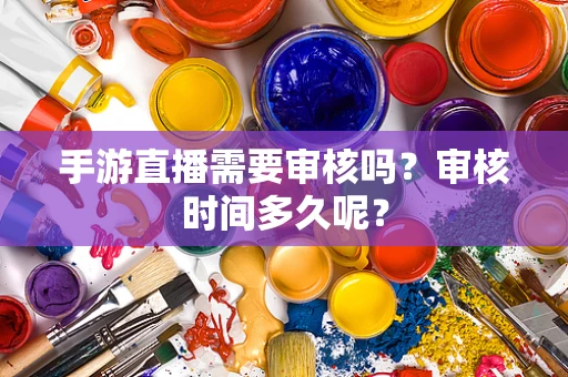 手游直播需要审核吗？审核时间多久呢？