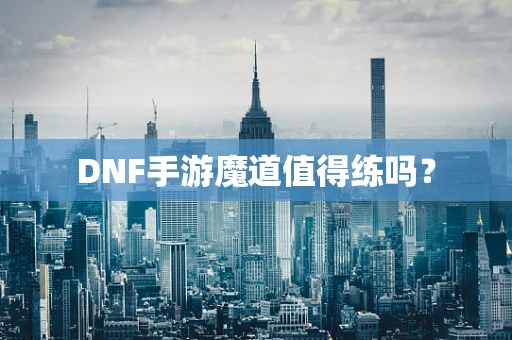 DNF手游魔道值得练吗？