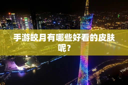 手游皎月有哪些好看的皮肤呢？
