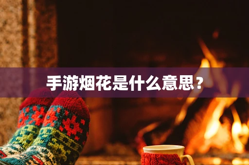 手游烟花是什么意思？
