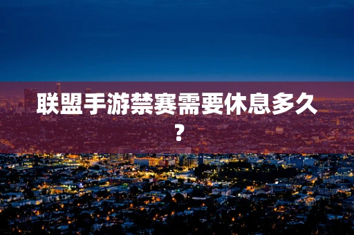 联盟手游禁赛需要休息多久？