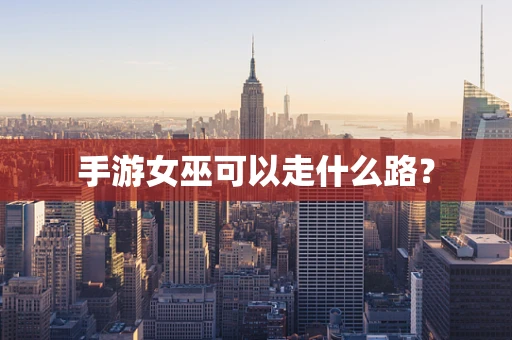 手游女巫可以走什么路？