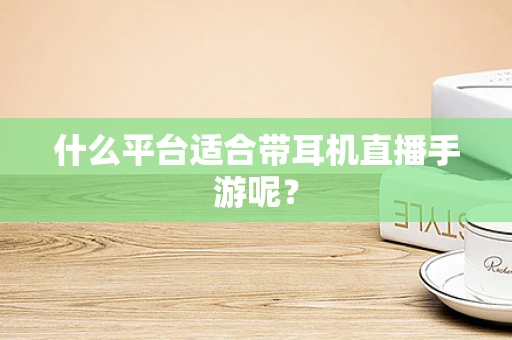 什么平台适合带耳机直播手游呢？