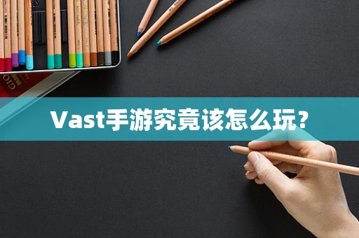 Vast手游究竟该怎么玩？