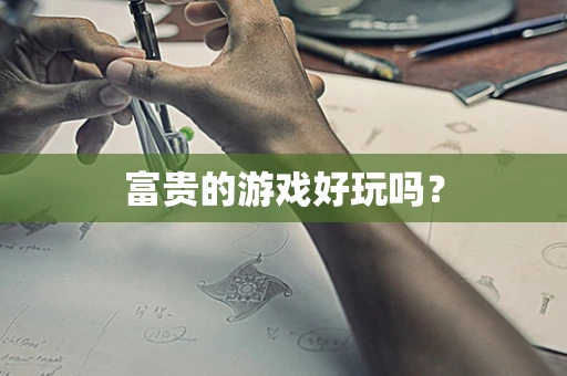 富贵的游戏好玩吗？