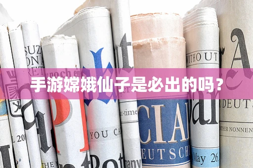手游嫦娥仙子是必出的吗？