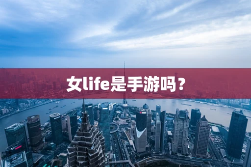 女life是手游吗？
